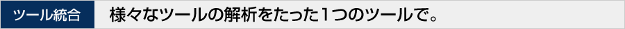 ツール統合 様々なツールの解析をたった１つのツールで。